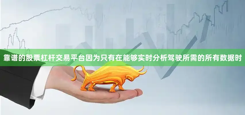 靠谱的股票杠杆交易平台因为只有在能够实时分析驾驶所需的所有数据时