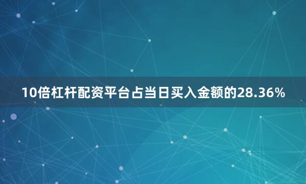 10倍杠杆配资平台占当日买入金额的28.36%
