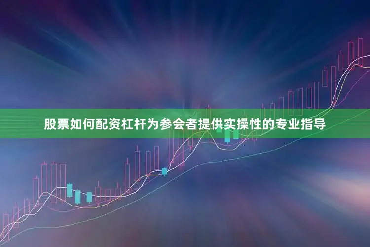 股票如何配资杠杆为参会者提供实操性的专业指导