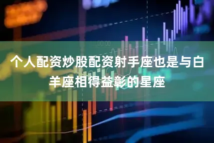 个人配资炒股配资射手座也是与白羊座相得益彰的星座