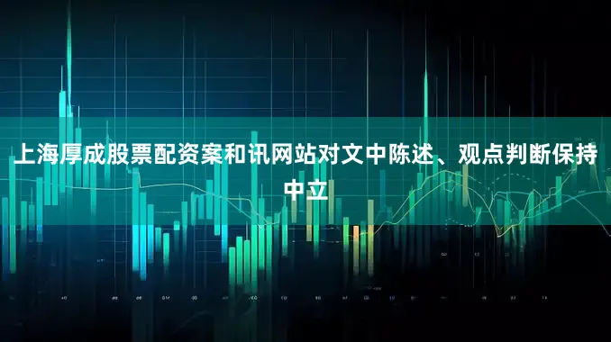 上海厚成股票配资案和讯网站对文中陈述、观点判断保持中立