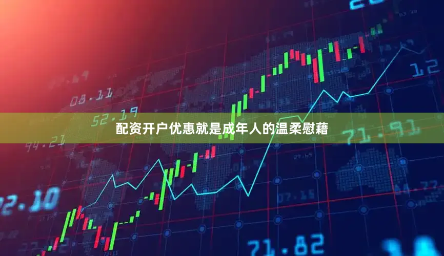 配资开户优惠就是成年人的温柔慰藉