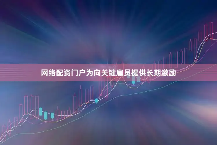 网络配资门户为向关键雇员提供长期激励