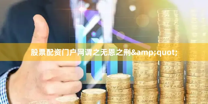 股票配资门户网谓之无恩之刑&quot;