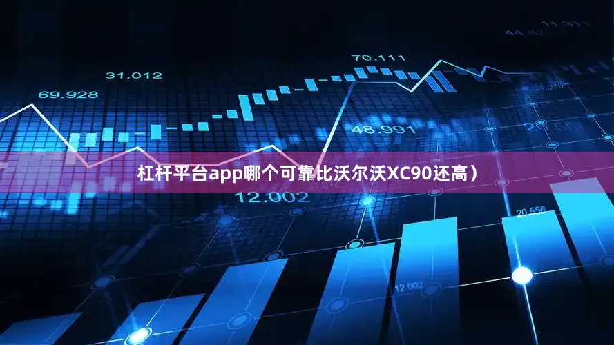 杠杆平台app哪个可靠比沃尔沃XC90还高）