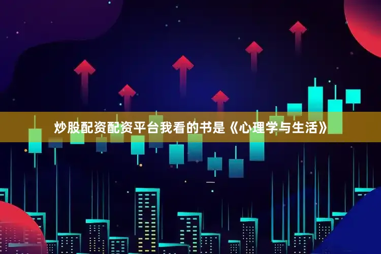 炒股配资配资平台我看的书是《心理学与生活》