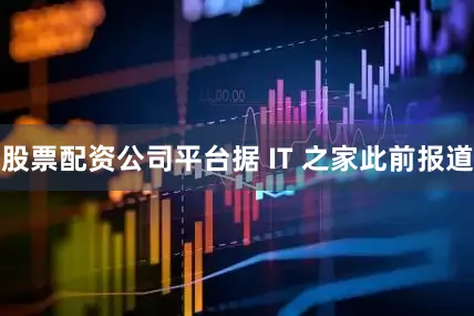 股票配资公司平台据 IT 之家此前报道