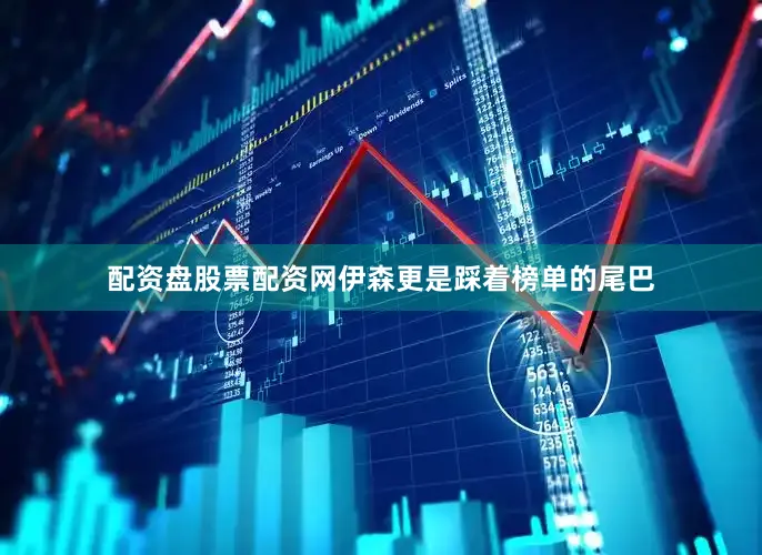 配资盘股票配资网伊森更是踩着榜单的尾巴
