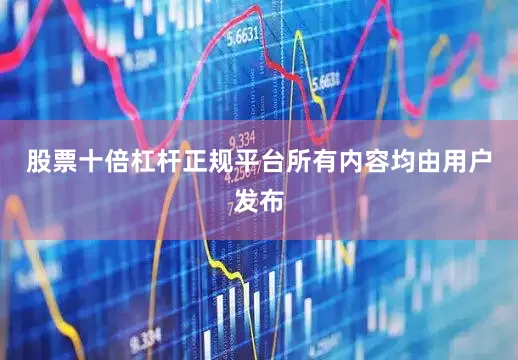 股票十倍杠杆正规平台所有内容均由用户发布